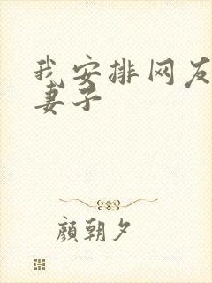 我安排网友开发妻子