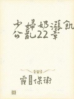 少妇奶涨饥渴偷公乱22章