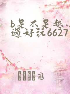 b是不是越小越过好玩6627