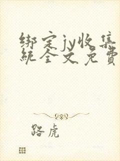 绑定jy收集系统全文免费阅读