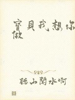 宝贝我想你用嘴做