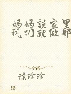 妈妈说家里没人我们就做那个