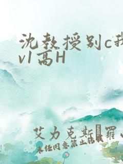 沈教授别c我1v1高H