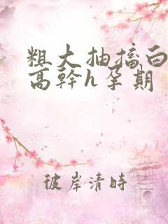 粗大抽搐白浊h高干h孕期