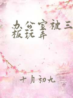 办公室被三个老板玩弄