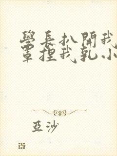 学长扒开我的乳罩捏我乳小说