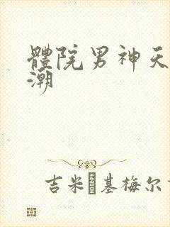 体院男神天海归潮