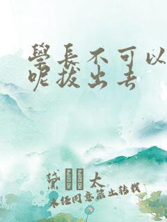 学长不可以上课呢拔出去