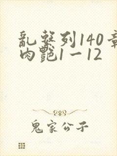 乱系列140章肉艳1一12