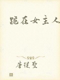 跪在女主人脚下