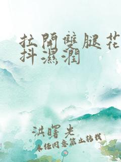 拉开双腿花蒂颤抖湿润