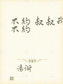 不约 叔叔我们不约