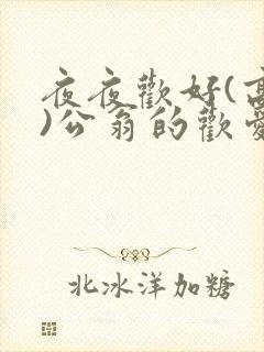 夜夜欢好(高h)公翁的欢爱h