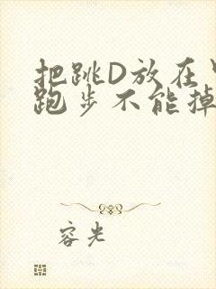 把跳D放在里面跑步不能掉