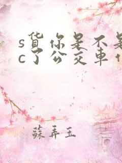 s货你是不是欠c了公交车作文渺