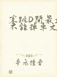 塞跳D开最大挡不能掉车文