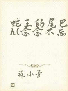 蛇王的尾巴高ah(念念不忘)