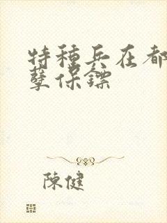 特种兵在都市妖孽保镖