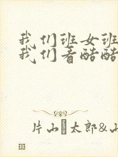 我们班女班长给我们看酷酷