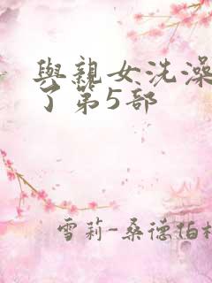 与亲女洗澡时伦了第5部