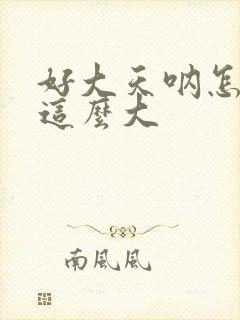 好大天呐怎么会这么大