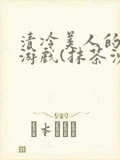 清冷美人的神奇游戏(抹茶沙冰)全文阅读