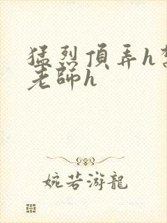 猛烈顶弄h禁欲老师h