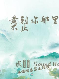 黄到你那里滴水不止