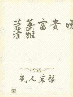 荣华富贵 晚歌清雅