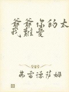 爷爷你的太大了我难爱