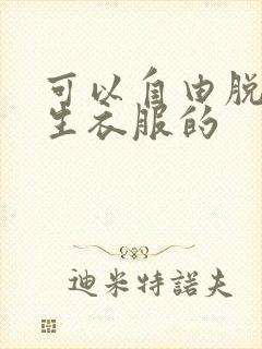 可以自由脱卸女生衣服的