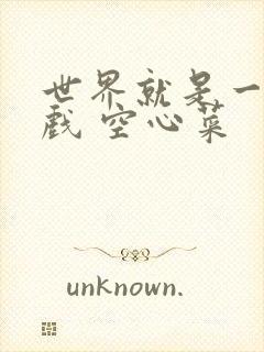 世界就是一个游戏 空心菜