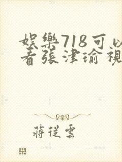 娱乐718可以看张津瑜视频吗