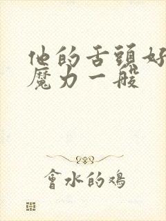 他的舌头好像有魔力一般