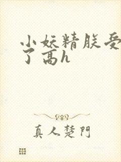 小妖精朕受不了了高h