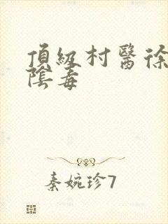 顶级村医徐叔排阴毒