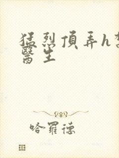 猛烈顶弄h禁欲医生