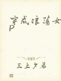 穿成浪荡女配NP