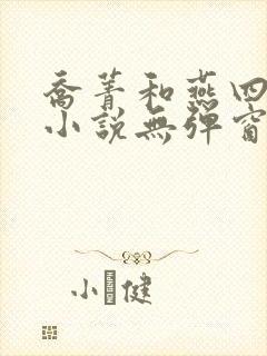 乔菁和燕四爷的小说无弹窗