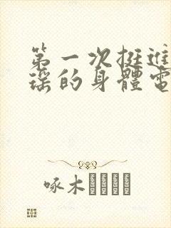 第一次挺进苏雨瑶的身体电影