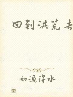 回到洪荒去泡妞