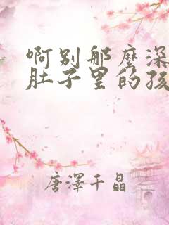 啊别那么深小心肚子里的孩子