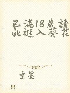 已满18岁请点此进入葵花宝典