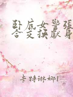 卧底女警张腿迎合交换献身小说