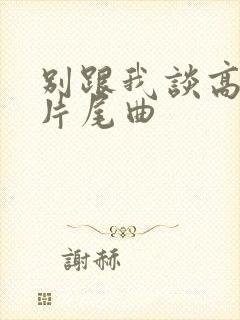 别跟我谈高富帅片尾曲