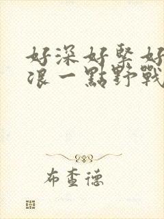 好深好紧好爽再浪一点野战公园