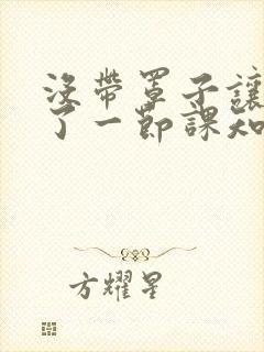 没带罩子让他C了一节课知乎