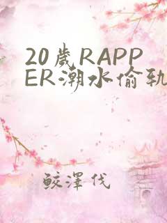 20岁RAPPER潮水偷轨