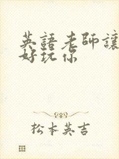 英语老师让我好好玩你