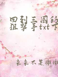 回到三国的特种狙击手txt下载